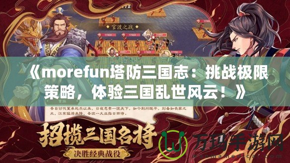 《morefun塔防三國志：挑戰(zhàn)極限策略，體驗三國亂世風(fēng)云！》