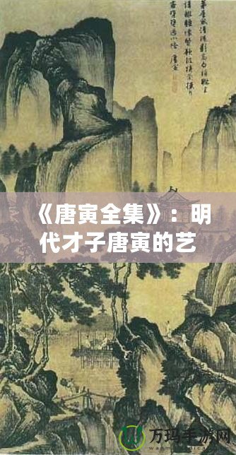 《唐寅全集》：明代才子唐寅的藝術(shù)世界