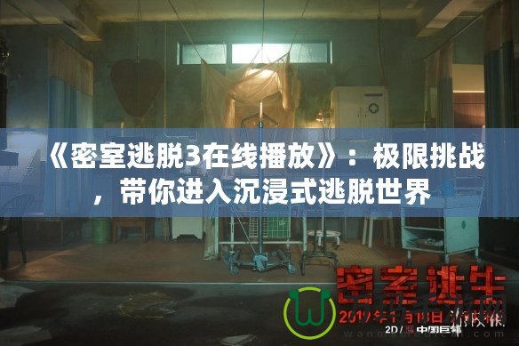 《密室逃脫3在線播放》：極限挑戰(zhàn)，帶你進(jìn)入沉浸式逃脫世界