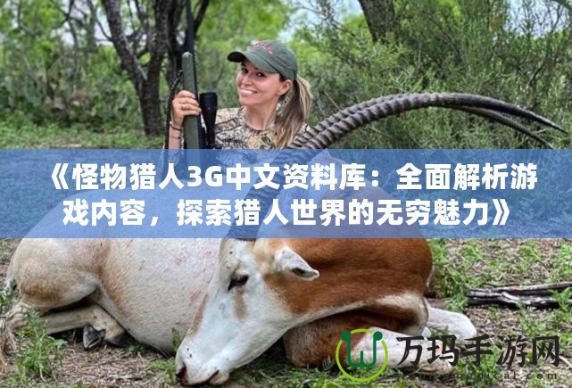 《怪物獵人3G中文資料庫：全面解析游戲內(nèi)容，探索獵人世界的無窮魅力》