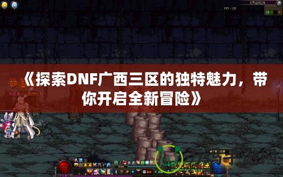 《探索DNF廣西三區(qū)的獨(dú)特魅力，帶你開啟全新冒險》