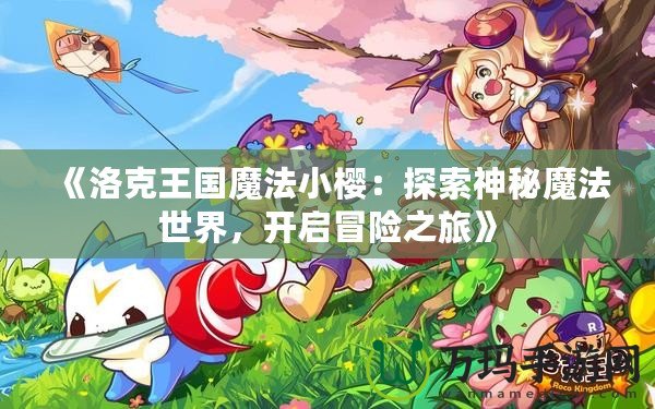 《洛克王國魔法小櫻：探索神秘魔法世界，開啟冒險之旅》