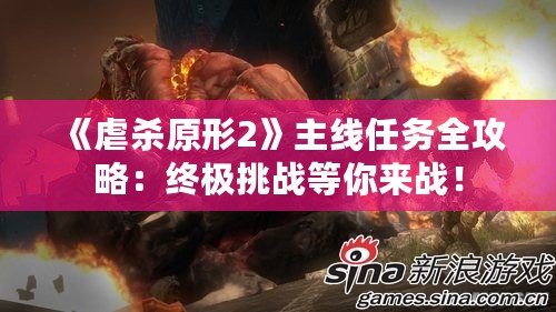 《虐殺原形2》主線任務(wù)全攻略：終極挑戰(zhàn)等你來戰(zhàn)！