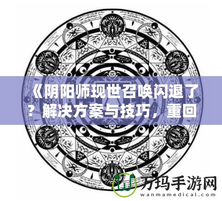 《陰陽師現(xiàn)世召喚閃退了？解決方案與技巧，重回戰(zhàn)場不是夢！》