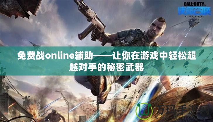 免費戰(zhàn)online輔助——讓你在游戲中輕松超越對手的秘密武器