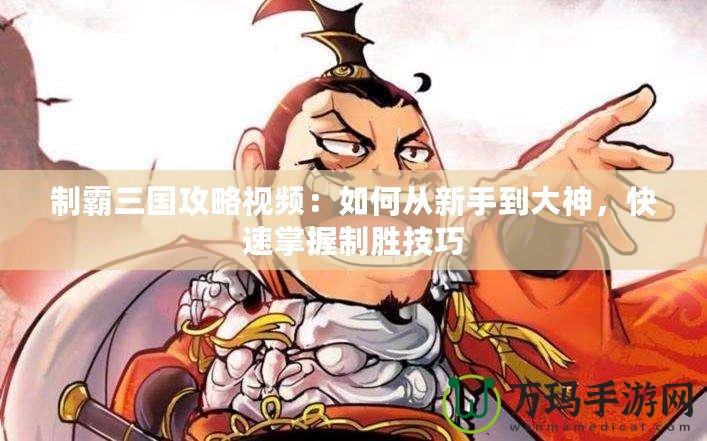 制霸三國攻略視頻：如何從新手到大神，快速掌握制勝技巧