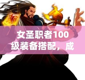 女圣職者100級裝備搭配，成就最強神圣之力！