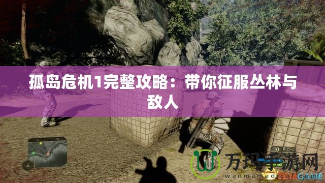 孤島危機1完整攻略：帶你征服叢林與敵人