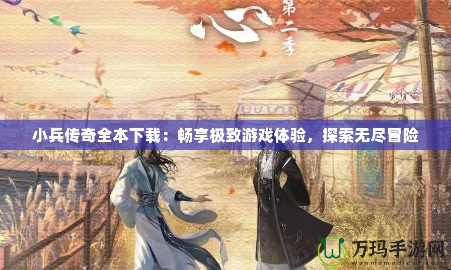 小兵傳奇全本下載：暢享極致游戲體驗(yàn)，探索無(wú)盡冒險(xiǎn)