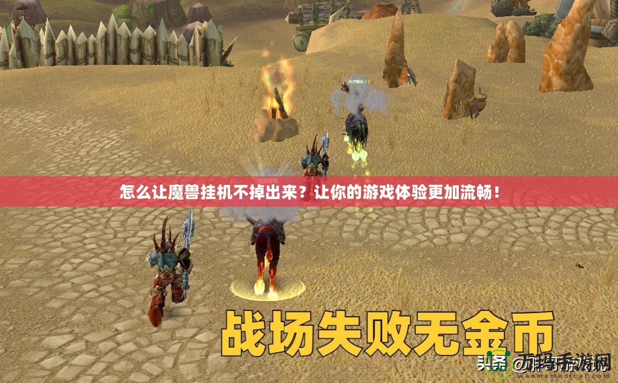 怎么讓魔獸掛機不掉出來？讓你的游戲體驗更加流暢！