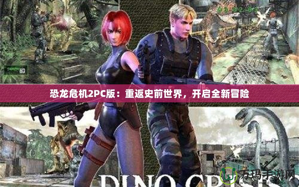 恐龍危機2PC版：重返史前世界，開啟全新冒險