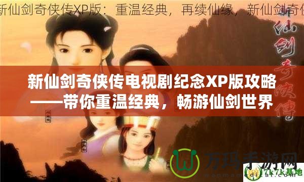 新仙劍奇?zhèn)b傳電視劇紀(jì)念XP版攻略——帶你重溫經(jīng)典，暢游仙劍世界