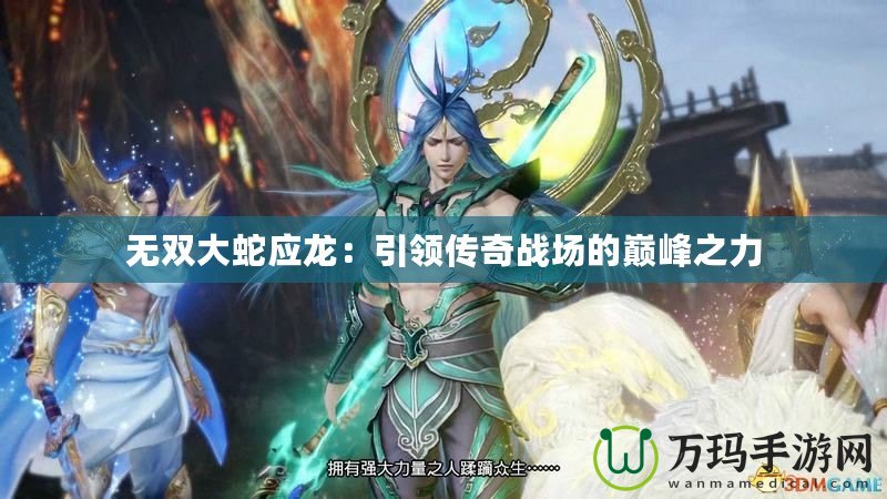 無雙大蛇應(yīng)龍：引領(lǐng)傳奇戰(zhàn)場的巔峰之力