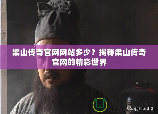 梁山傳奇官網(wǎng)網(wǎng)站多少？揭秘梁山傳奇官網(wǎng)的精彩世界