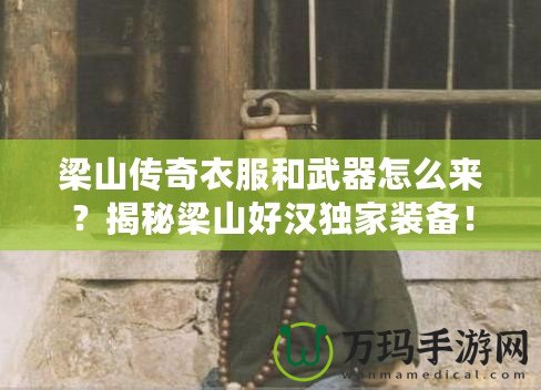 梁山傳奇衣服和武器怎么來(lái)？揭秘梁山好漢獨(dú)家裝備！