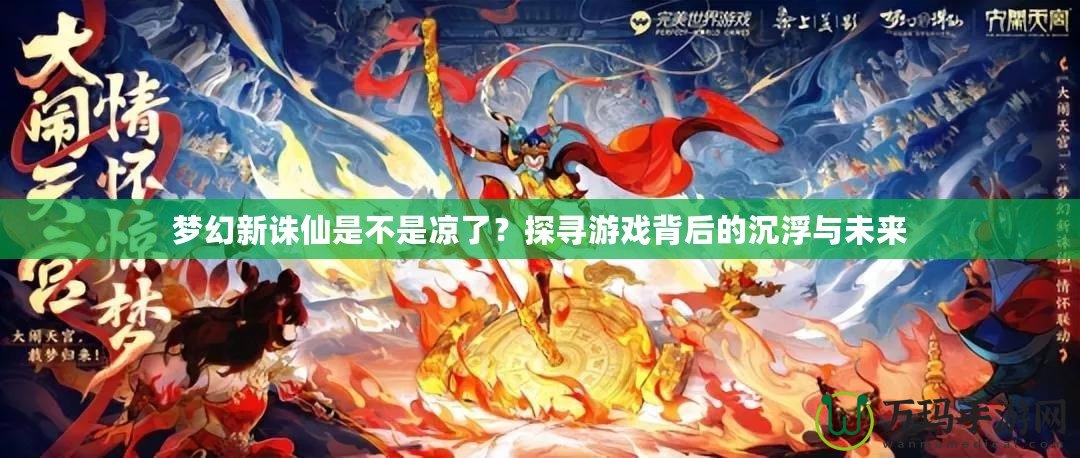 夢幻新誅仙是不是涼了？探尋游戲背后的沉浮與未來