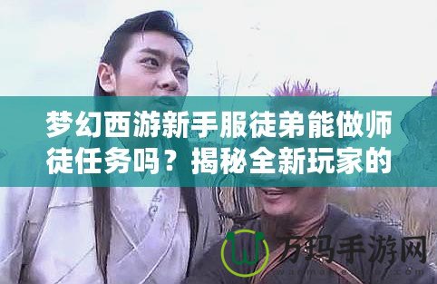 夢幻西游新手服徒弟能做師徒任務(wù)嗎？揭秘全新玩家的成長之路