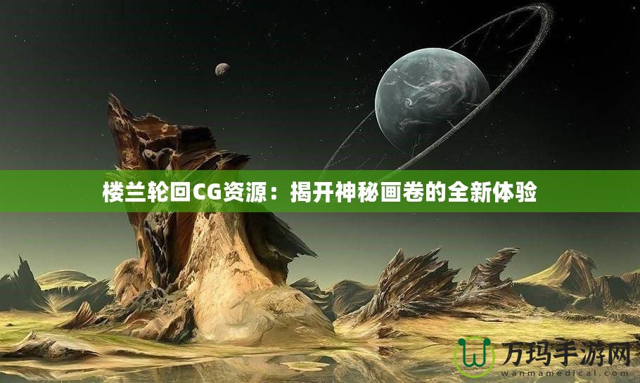 樓蘭輪回CG資源：揭開(kāi)神秘畫(huà)卷的全新體驗(yàn)