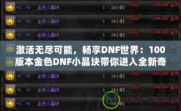 激活無盡可能，暢享DNF世界：100版本金色DNF小晶塊帶你進入全新奇跡