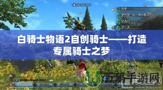 白騎士物語2自創(chuàng)騎士——打造專屬騎士之夢