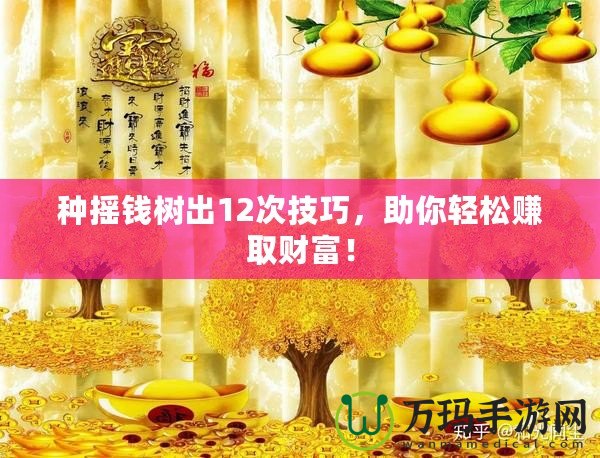 種搖錢樹出12次技巧，助你輕松賺取財(cái)富！