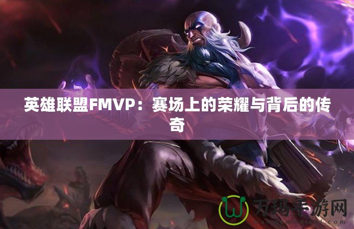 英雄聯(lián)盟FMVP：賽場(chǎng)上的榮耀與背后的傳奇