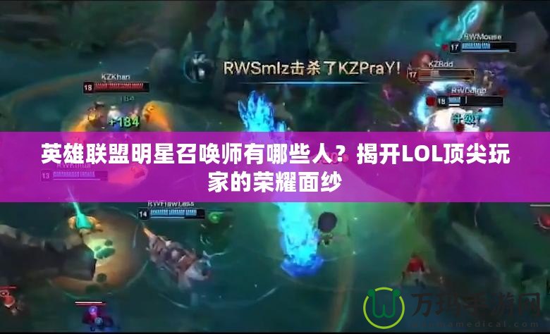 英雄聯(lián)盟明星召喚師有哪些人？揭開LOL頂尖玩家的榮耀面紗