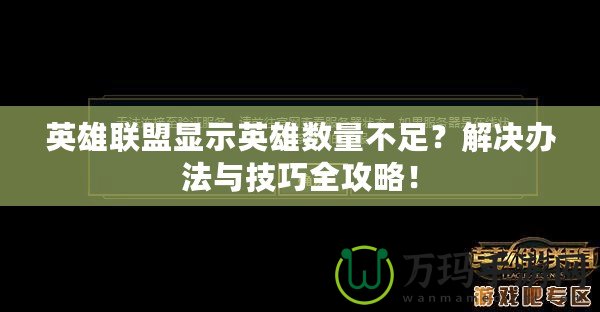 英雄聯(lián)盟顯示英雄數(shù)量不足？解決辦法與技巧全攻略！