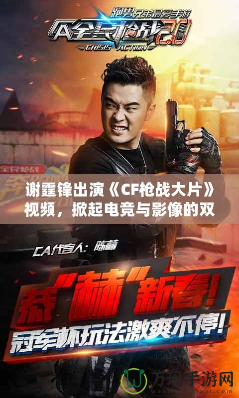 謝霆鋒出演《CF槍戰(zhàn)大片》視頻，掀起電競(jìng)與影像的雙重風(fēng)暴！