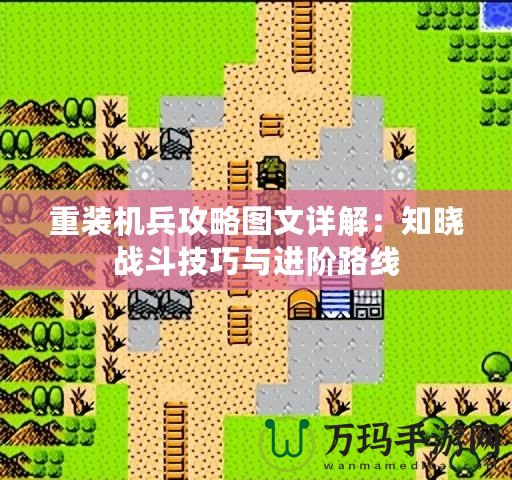 重裝機(jī)兵攻略圖文詳解：知曉戰(zhàn)斗技巧與進(jìn)階路線