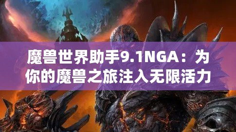 魔獸世界助手9.1NGA：為你的魔獸之旅注入無(wú)限活力！