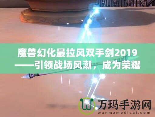 魔獸幻化最拉風(fēng)雙手劍2019——引領(lǐng)戰(zhàn)場(chǎng)風(fēng)潮，成為榮耀象征！