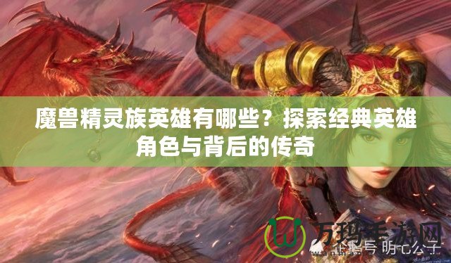 魔獸精靈族英雄有哪些？探索經典英雄角色與背后的傳奇