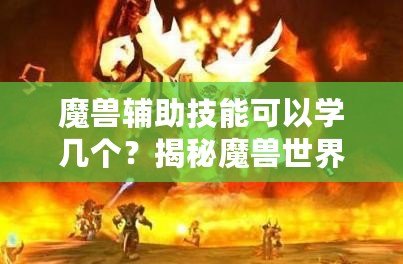 魔獸輔助技能可以學(xué)幾個(gè)？揭秘魔獸世界中輔助技能的奧秘