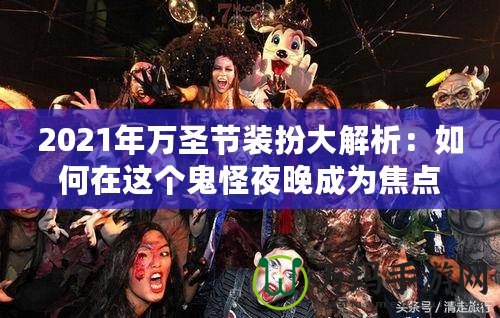 2021年萬(wàn)圣節(jié)裝扮大解析：如何在這個(gè)鬼怪夜晚成為焦點(diǎn)