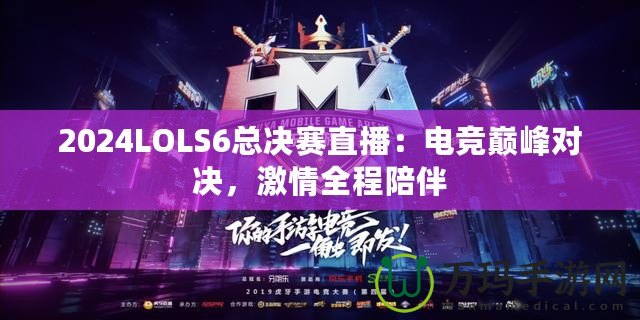 2024LOLS6總決賽直播：電競巔峰對(duì)決，激情全程陪伴