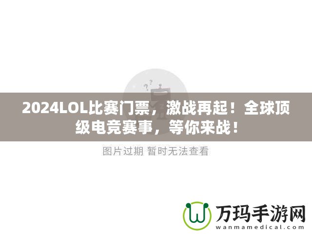 2024LOL比賽門票，激戰(zhàn)再起！全球頂級電競賽事，等你來戰(zhàn)！