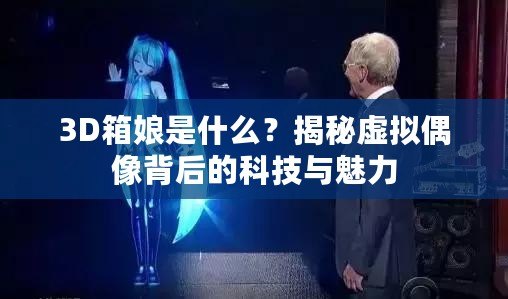 3D箱娘是什么？揭秘虛擬偶像背后的科技與魅力