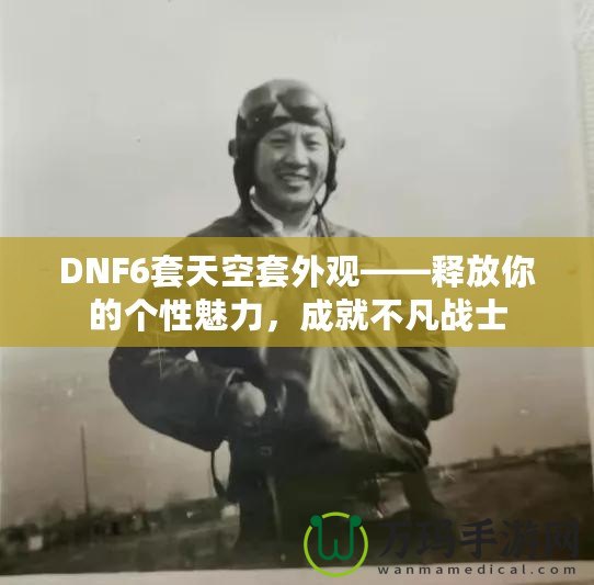 DNF6套天空套外觀(guān)——釋放你的個(gè)性魅力，成就不凡戰(zhàn)士