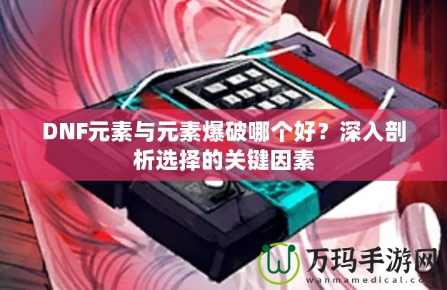 DNF元素與元素爆破哪個好？深入剖析選擇的關(guān)鍵因素