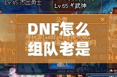 DNF怎么組隊老是防火墻？破解游戲防火墻，讓你的組隊體驗不再卡頓！