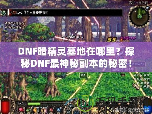 DNF暗精靈墓地在哪里？探秘DNF最神秘副本的秘密！