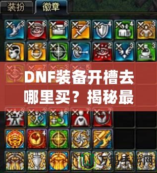 DNF裝備開槽去哪里買？揭秘最佳購買渠道與技巧