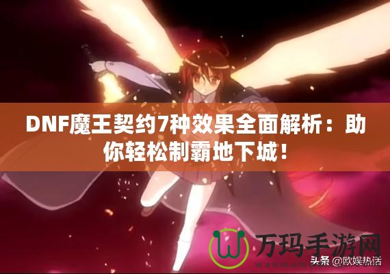 DNF魔王契約7種效果全面解析：助你輕松制霸地下城！