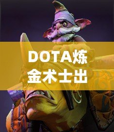 DOTA煉金術(shù)士出裝指南——掌握核心裝備，帶你走向勝利！