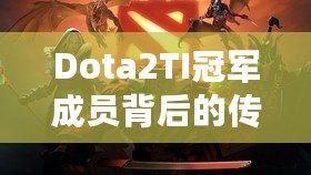 Dota2TI冠軍成員背后的傳奇：從榮耀到未來的征程