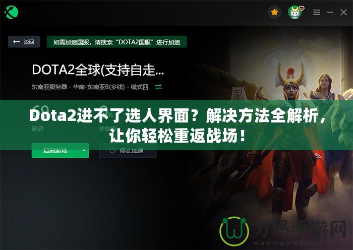 Dota2進不了選人界面？解決方法全解析，讓你輕松重返戰(zhàn)場！