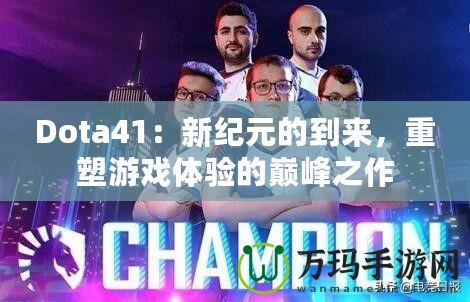 Dota41：新紀元的到來，重塑游戲體驗的巔峰之作