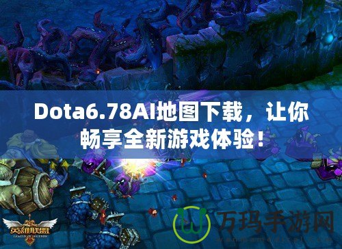 Dota6.78AI地圖下載，讓你暢享全新游戲體驗(yàn)！