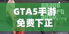 GTA5手游免費下正版手機安卓，暢享極致游戲體驗